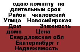 сдаю комнату  на длительный срок  › Район ­ чкаловский › Улица ­ Новосибирская › Дом ­ 167 › Этажность дома ­ 5 › Цена ­ 7 000 - Свердловская обл., Екатеринбург г. Недвижимость » Квартиры аренда   